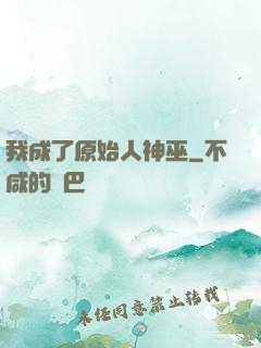 我成了原始人神巫