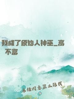 我成了原始人神巫