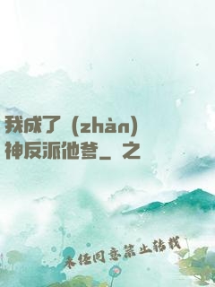 我成了戰(zhàn)神反派他爹