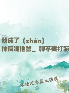 我成了戰(zhàn)神反派他爹