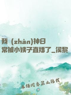 我戰(zhàn)神日常被小姨子直播了