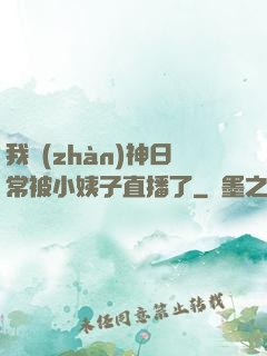 我戰(zhàn)神日常被小姨子直播了