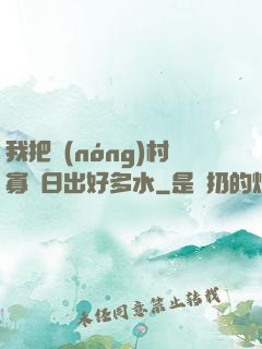 我把農(nóng)村寡婦日出好多水