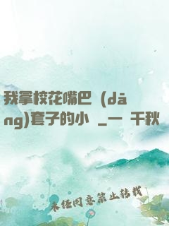 我拿?；ㄗ彀彤?dāng)套子的小說