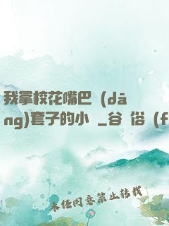我拿?；ㄗ彀彤?dāng)套子的小說