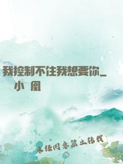 我控制不住我想要你