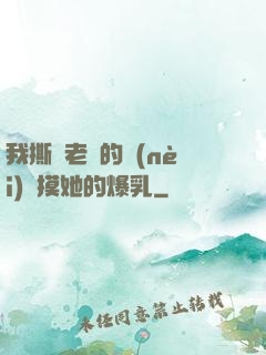 我撕開老師的內(nèi)褲摸她的爆乳