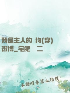 我是主人的賤狗(穿)微博