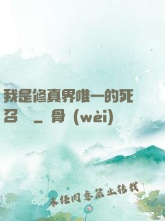 我是修真界唯一的死靈召喚師