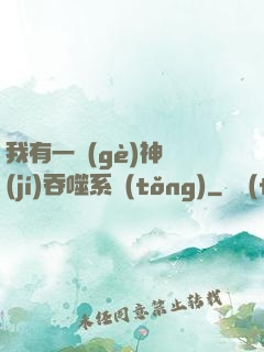 我有一個(gè)神級(jí)吞噬系統(tǒng)