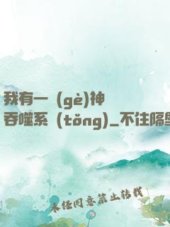我有一個(gè)神級吞噬系統(tǒng)