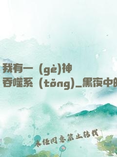 我有一個(gè)神級吞噬系統(tǒng)