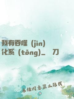 我有吞噬進(jìn)化系統(tǒng)