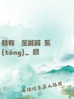 我有無敵全能解鎖系統(tǒng)
