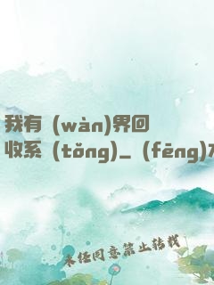 我有萬(wàn)界回收系統(tǒng)