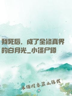 我死后，成了全修真界的白月光