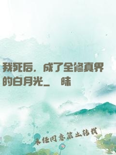 我死后，成了全修真界的白月光