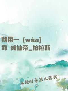 我用一萬(wàn)條命茍成仙帝