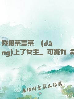 我用茶言茶語當(dāng)上了女主