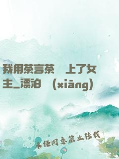 我用茶言茶語當上了女主