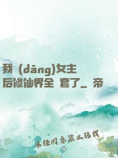 我當(dāng)女主后修仙界全亂套了