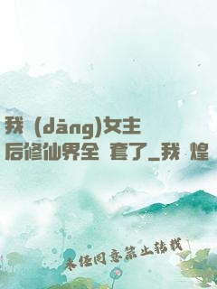 我當(dāng)女主后修仙界全亂套了