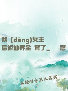我當(dāng)女主后修仙界全亂套了