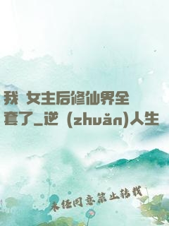 我當女主后修仙界全亂套了