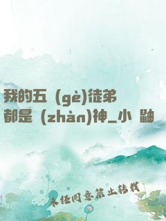 我的五個(gè)徒弟都是戰(zhàn)神
