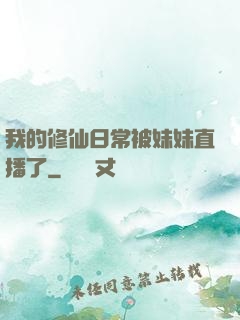 我的修仙日常被妹妹直播了