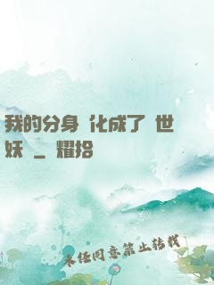 我的分身進化成了滅世妖獸