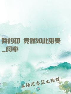 我的初戀竟然如此甜美