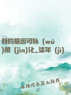 我的基因可以無(wú)限進(jìn)化