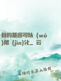 我的基因可以無(wú)限進(jìn)化