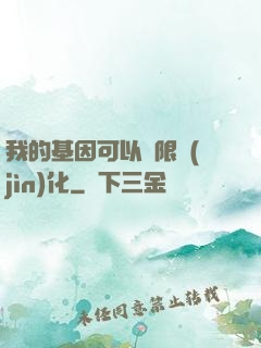 我的基因可以無限進(jìn)化
