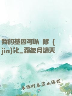我的基因可以無限進(jìn)化