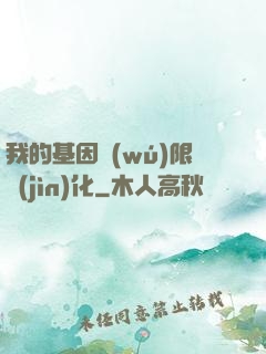 我的基因無(wú)限進(jìn)化