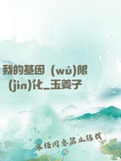 我的基因無(wú)限進(jìn)化