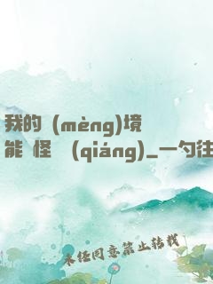 我的夢(mèng)境能殺怪變強(qiáng)
