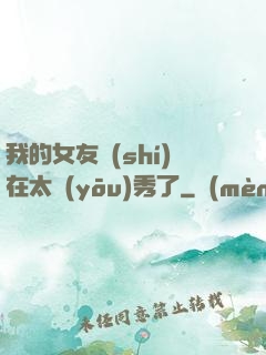 我的女友實(shí)在太優(yōu)秀了