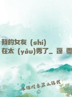 我的女友實(shí)在太優(yōu)秀了