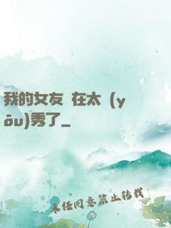 我的女友實在太優(yōu)秀了