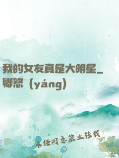我的女友真是大明星