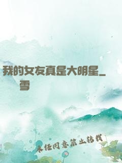 我的女友真是大明星