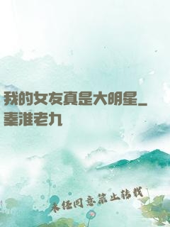 我的女友真是大明星