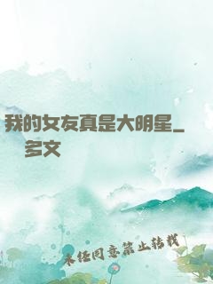 我的女友真是大明星