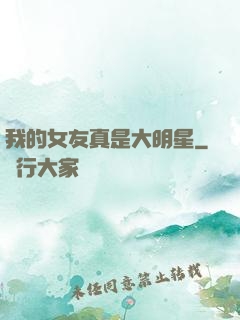 我的女友真是大明星