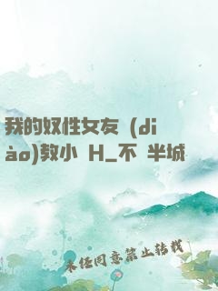我的奴性女友調(diào)教小說H