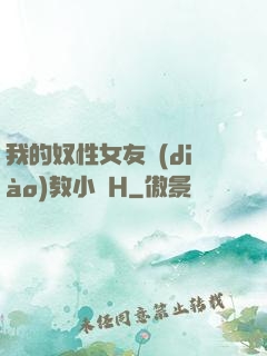 我的奴性女友調(diào)教小說H