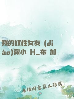 我的奴性女友調(diào)教小說H